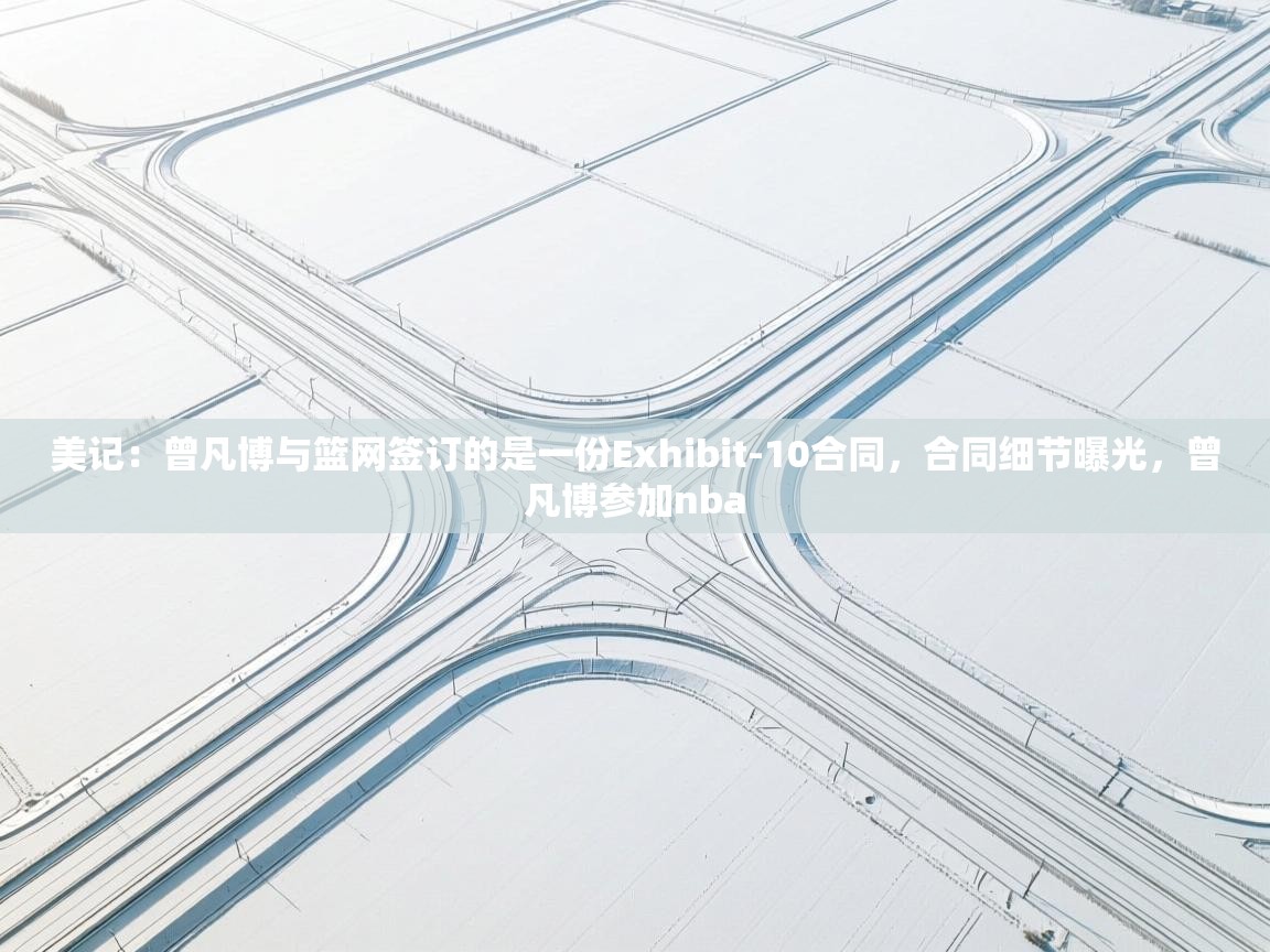 美记：曾凡博与篮网签订的是一份Exhibit-10合同，合同细节曝光，曾凡博参加nba  第1张