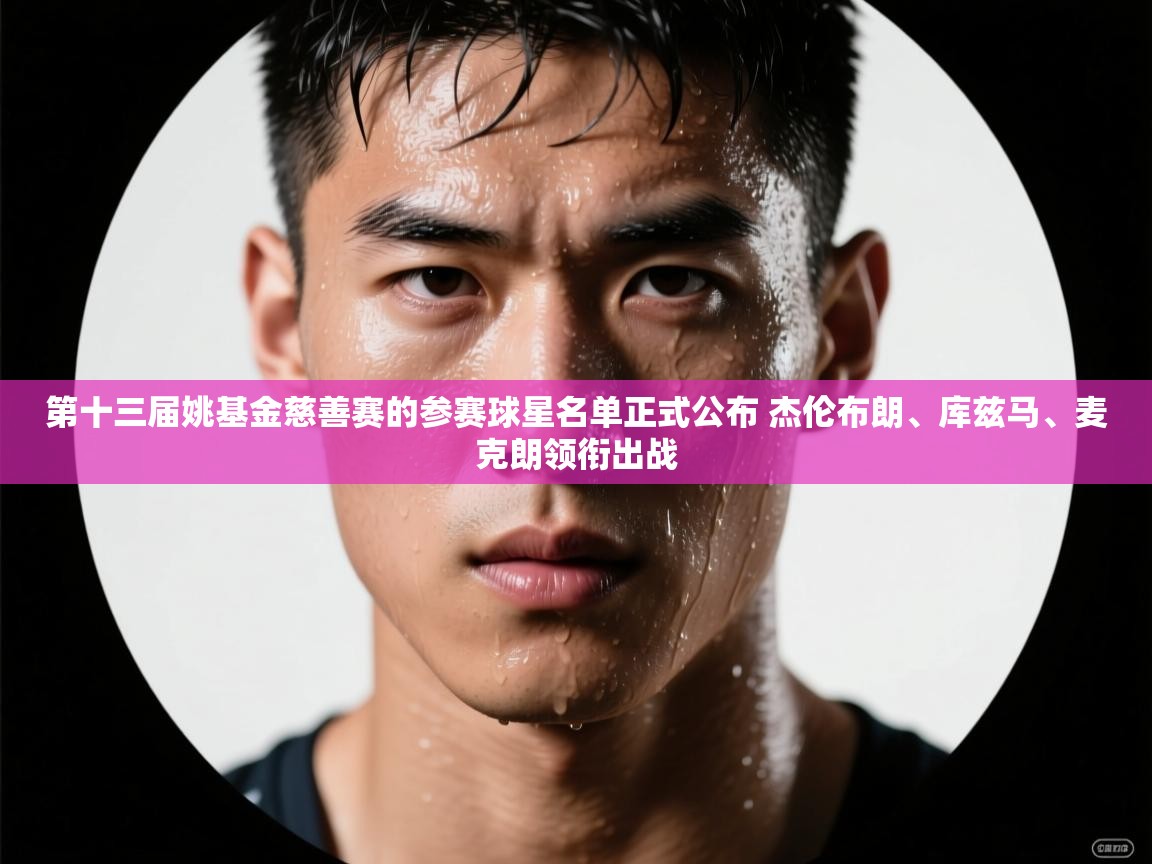 第十三届姚基金慈善赛的参赛球星名单正式公布 杰伦布朗、库兹马、麦克朗领衔出战 第1张