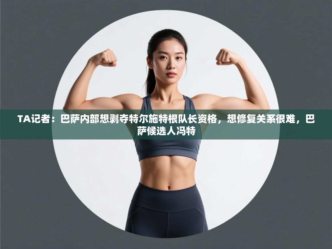 TA记者:巴萨内部想剥夺特尔施特根队长资格,想修复关系很难,巴萨候选人冯特 第1张