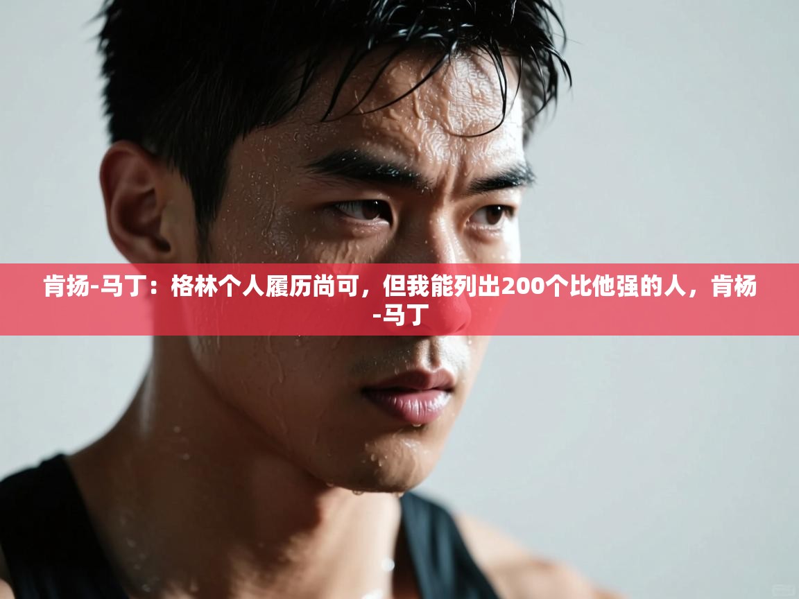 肯扬-马丁：格林个人履历尚可，但我能列出200个比他强的人，肯杨-马丁