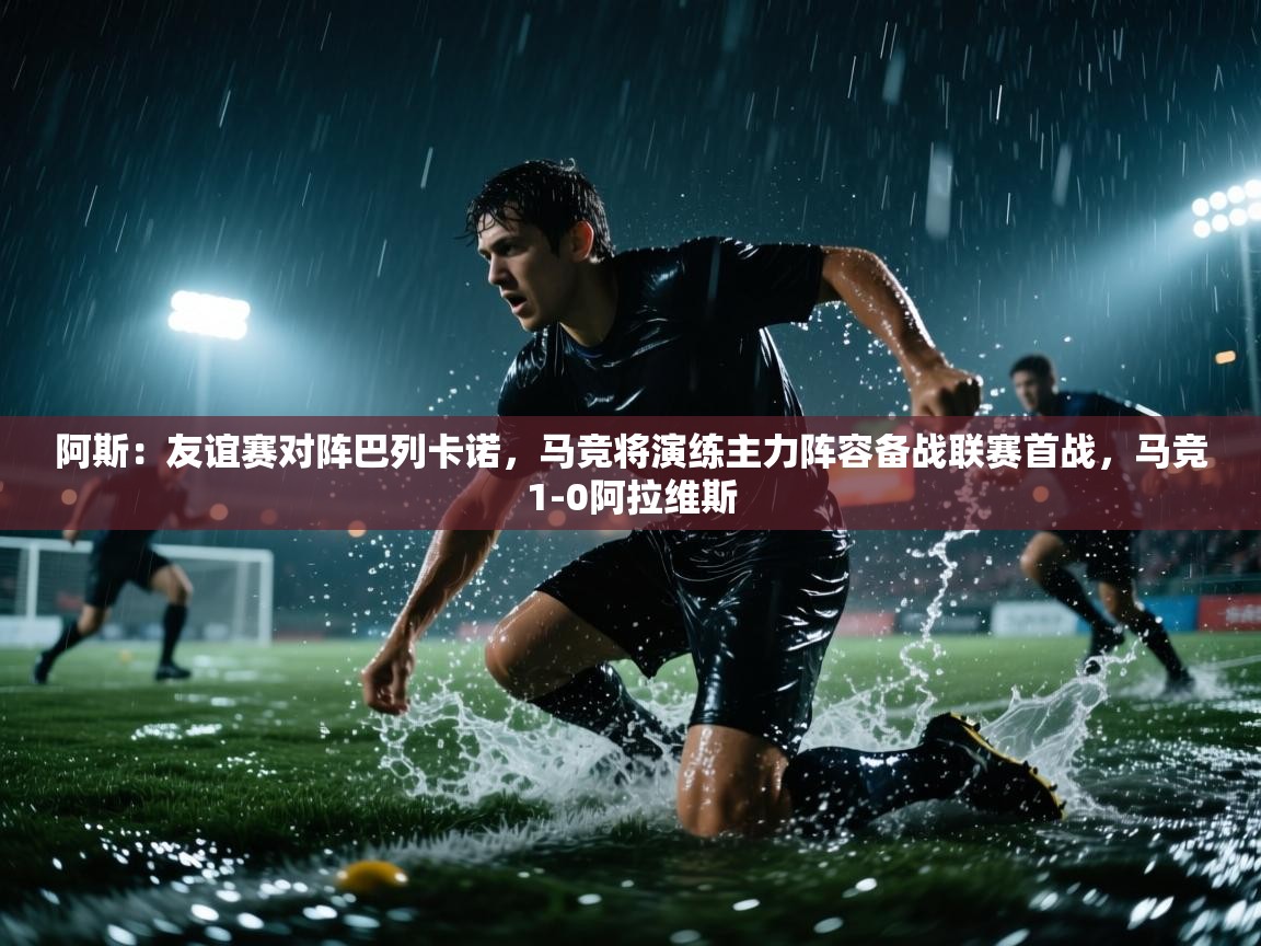 阿斯：友谊赛对阵巴列卡诺，马竞将演练主力阵容备战联赛首战，马竞1-0阿拉维斯  第2张