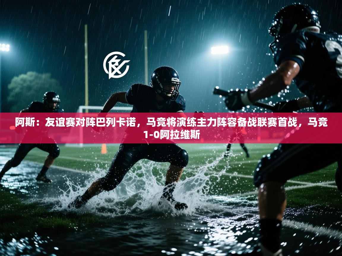 阿斯：友谊赛对阵巴列卡诺，马竞将演练主力阵容备战联赛首战，马竞1-0阿拉维斯  第1张