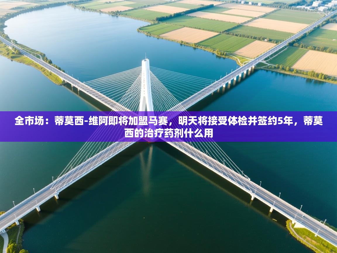 全市场：蒂莫西-维阿即将加盟马赛，明天将接受体检并签约5年，蒂莫西的治疗药剂什么用  第2张