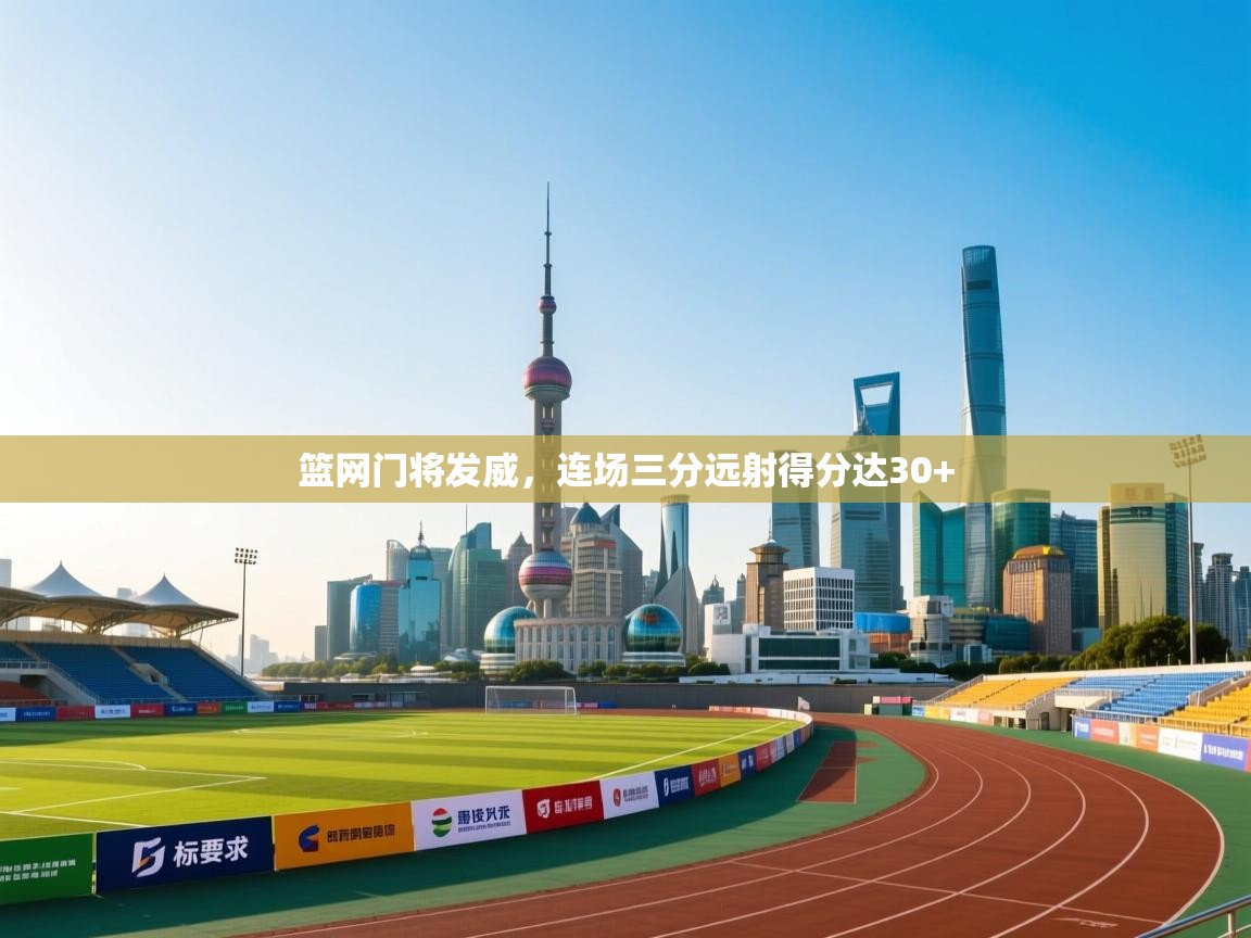 篮网门将发威，连场三分远射得分达30+