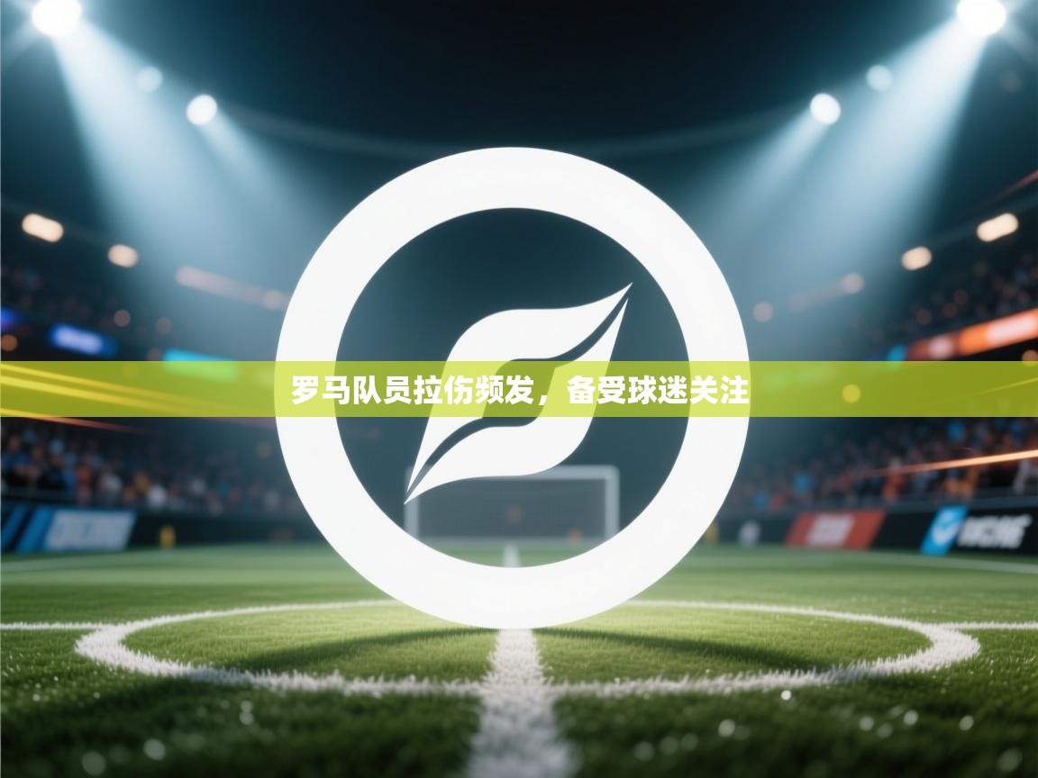 罗马队员拉伤频发，备受球迷关注  第1张