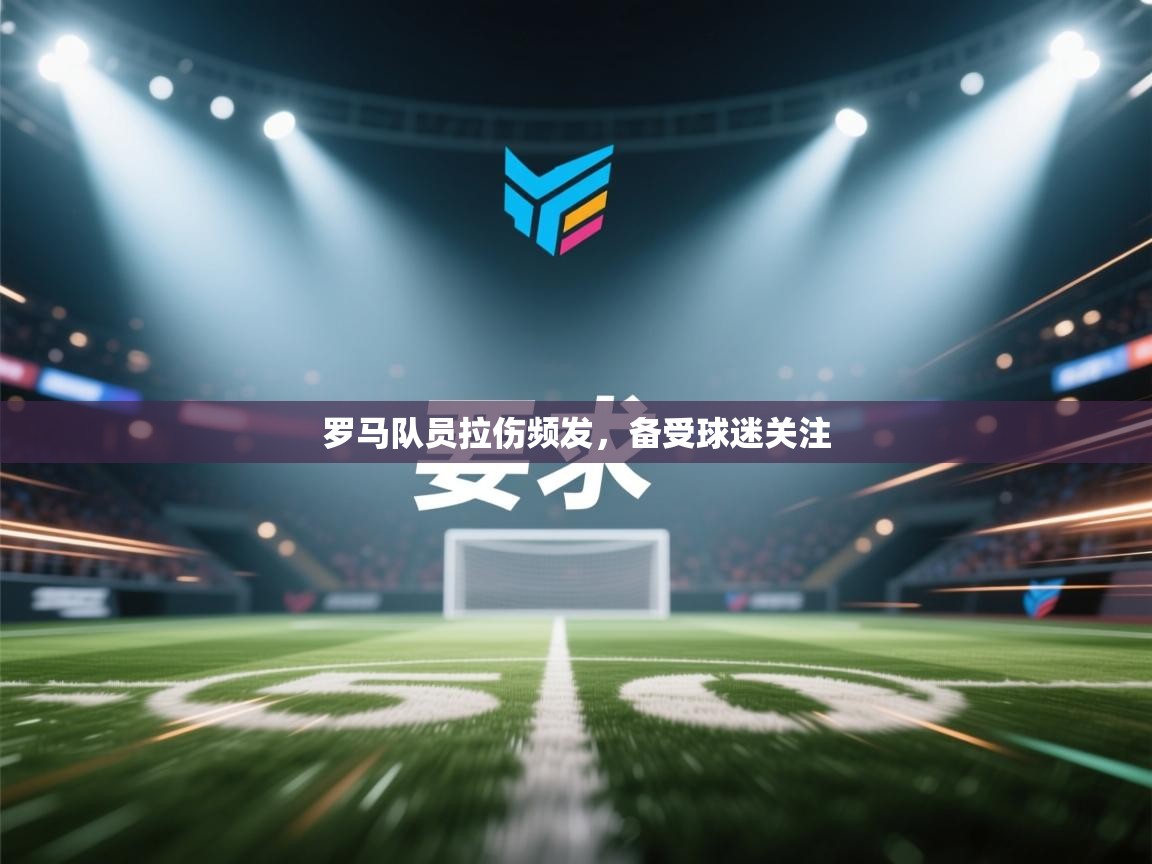 罗马队员拉伤频发，备受球迷关注  第2张