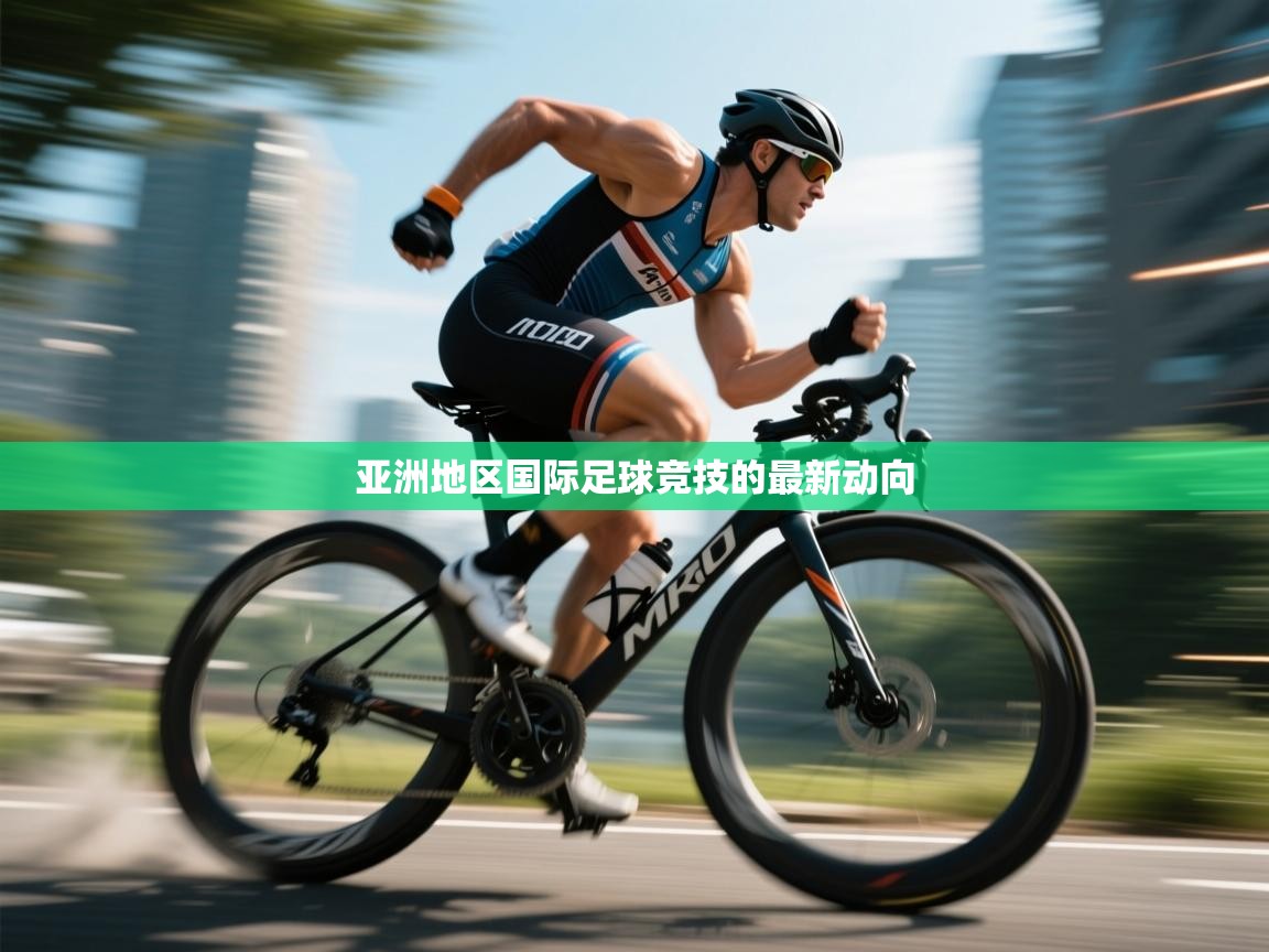 亚洲地区国际足球竞技的最新动向