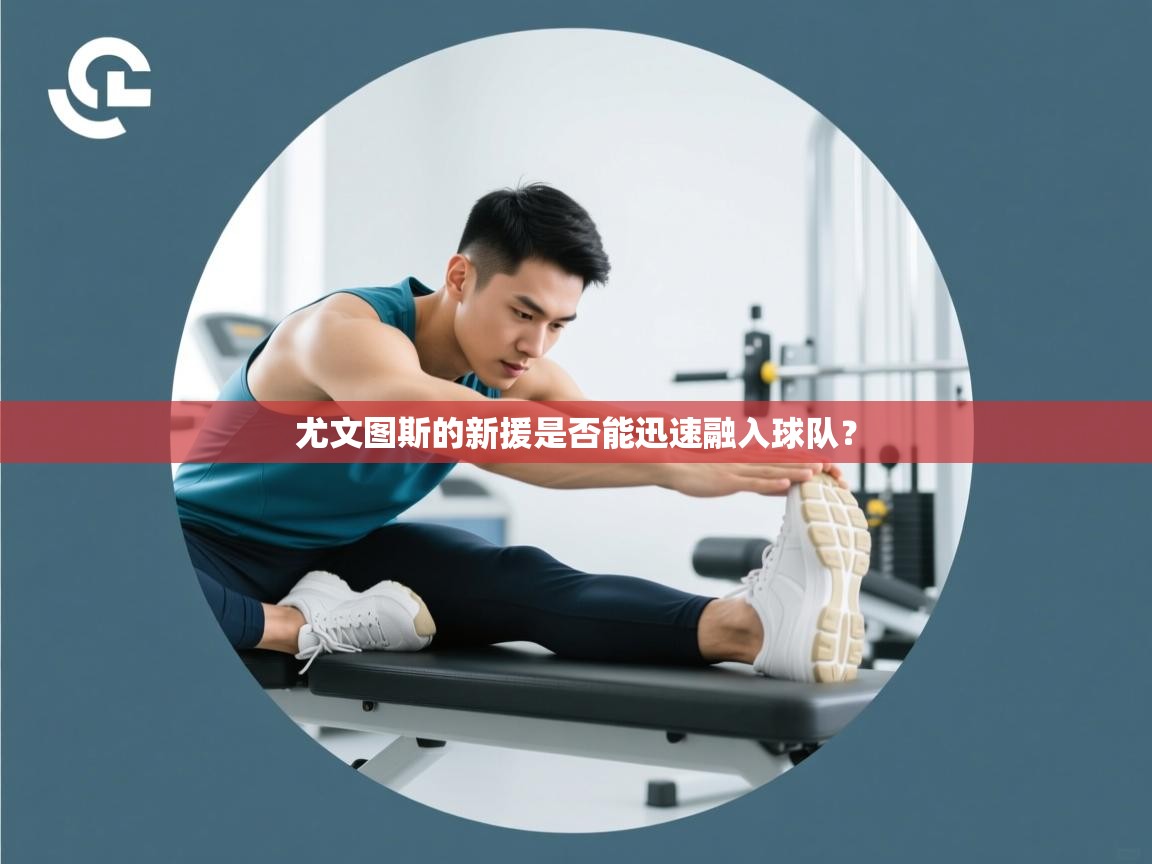 尤文图斯的新援是否能迅速融入球队？