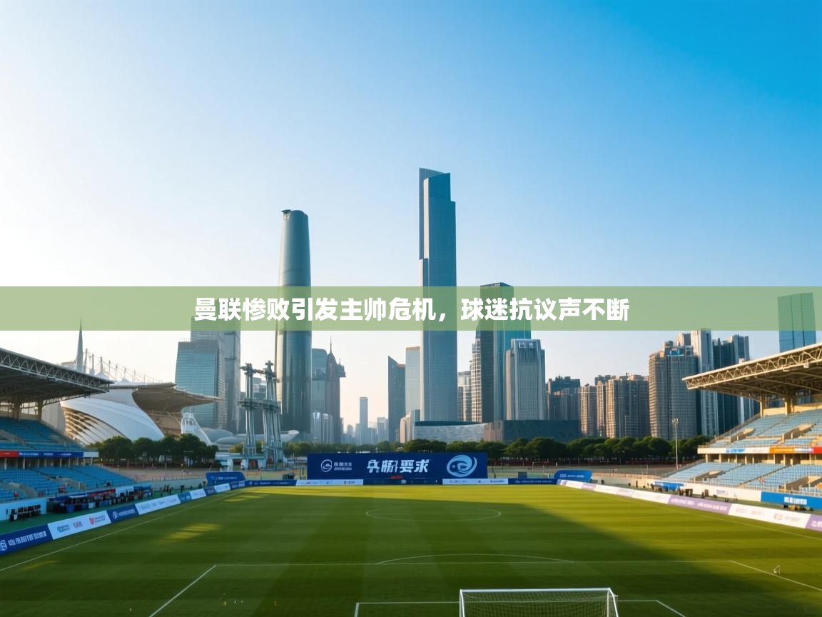 曼联惨败引发主帅危机，球迷抗议声不断  第2张