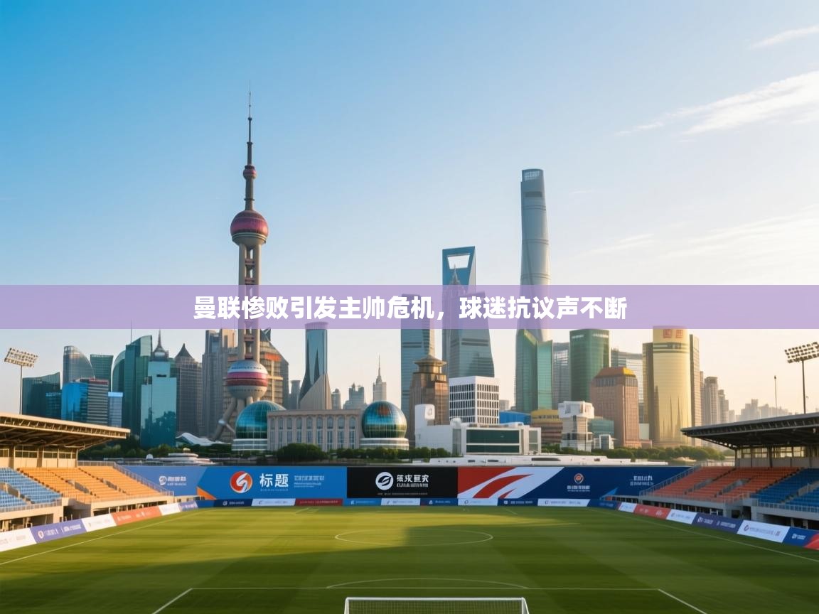 曼联惨败引发主帅危机，球迷抗议声不断  第1张