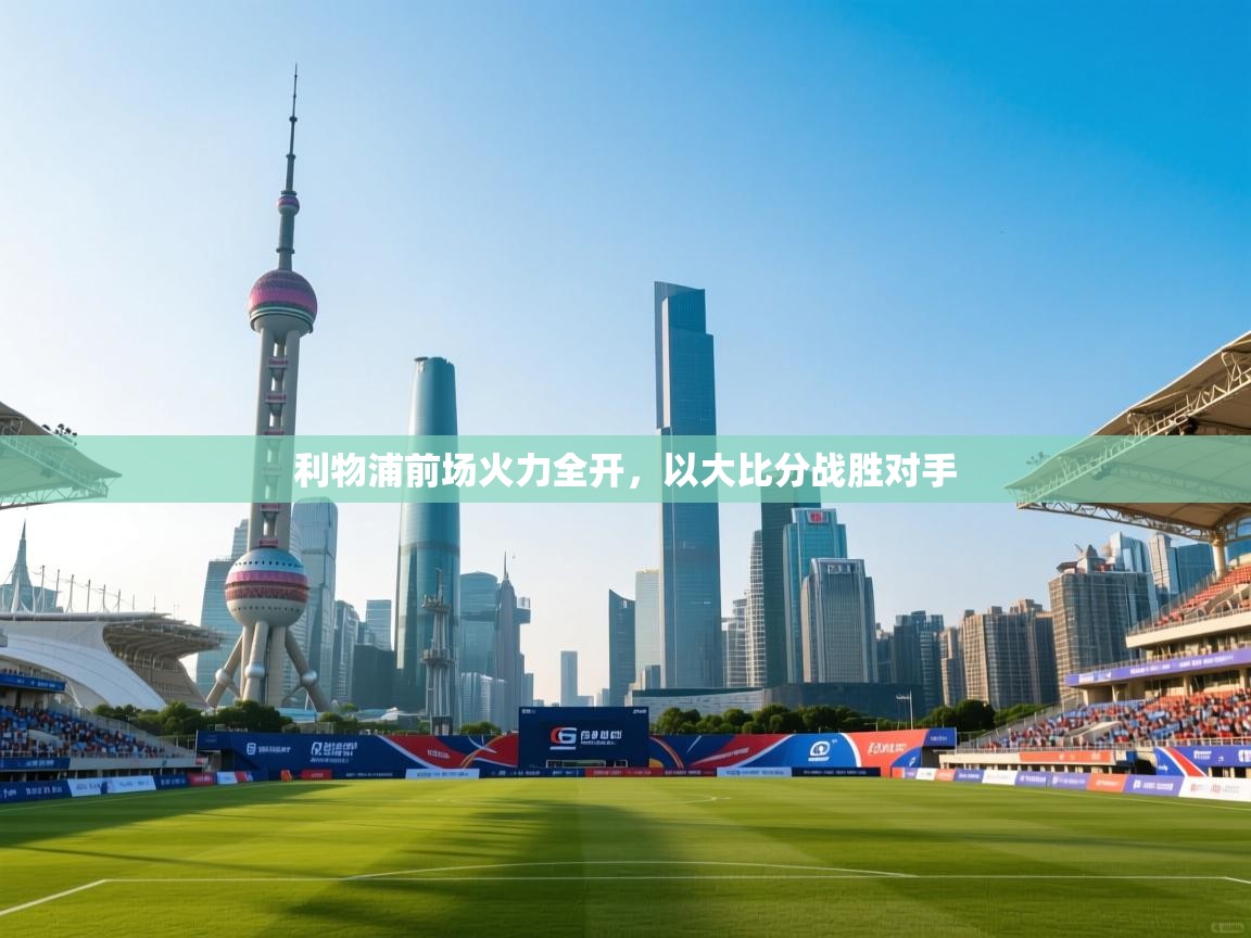 利物浦前场火力全开,以大比分战胜对手 第1张