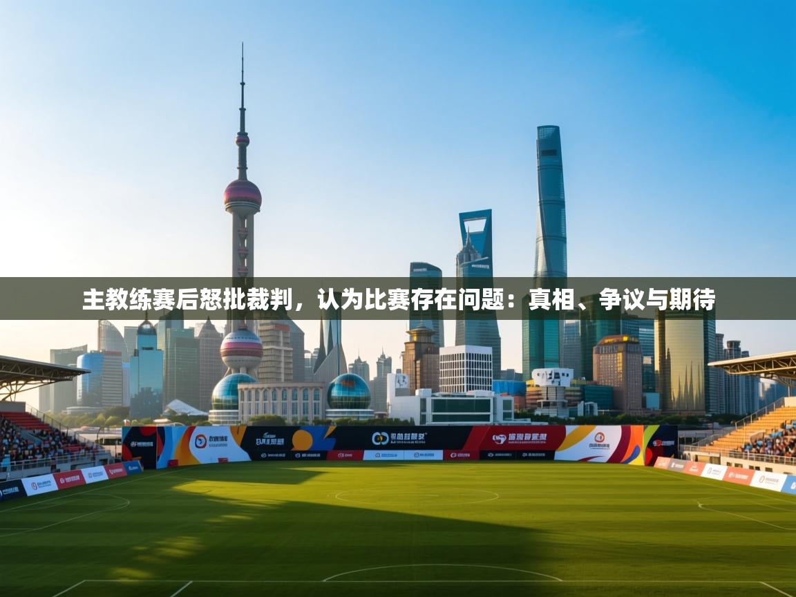 主教练赛后怒批裁判，认为比赛存在问题：真相、争议与期待  第2张