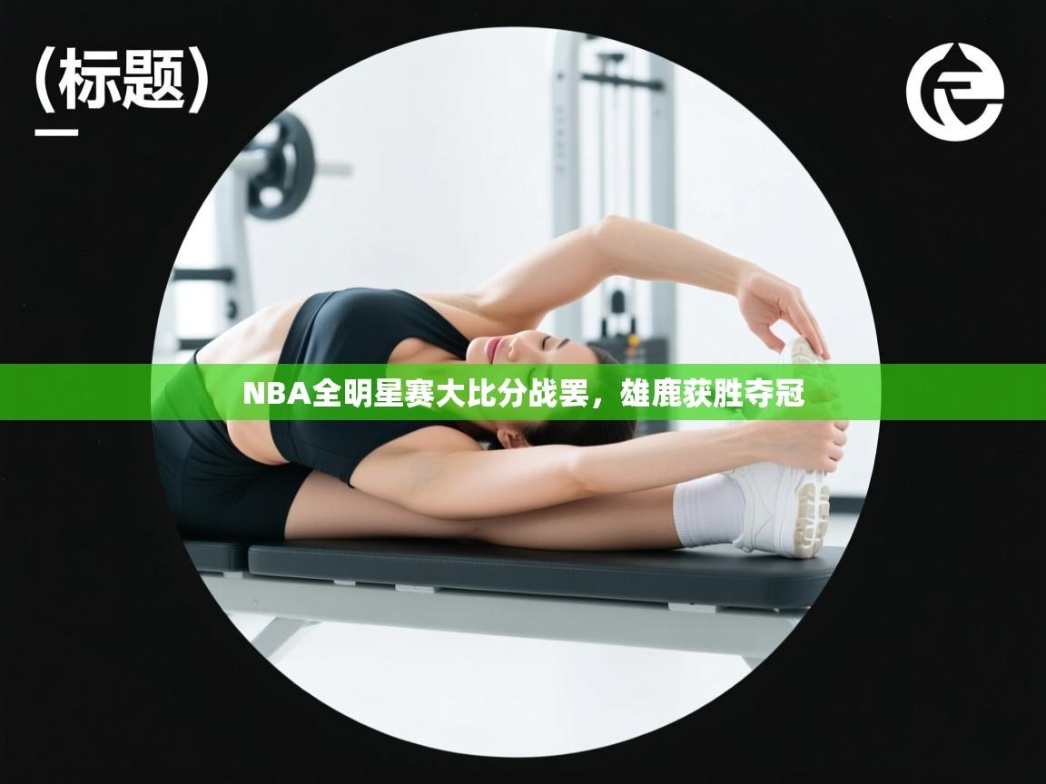 NBA全明星赛大比分战罢,雄鹿获胜夺冠 第1张