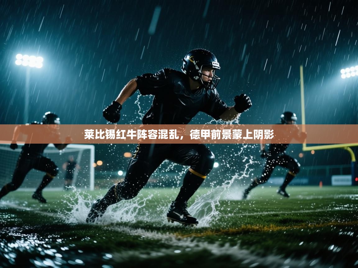 莱比锡红牛阵容混乱，德甲前景蒙上阴影  第1张